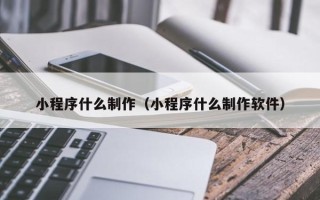 宁阳小程序什么制作（小程序什么制作软件）