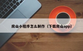 宁阳房山小程序怎么制作（下载房山app）