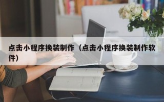 宁阳点击小程序换装制作（点击小程序换装制作软件）