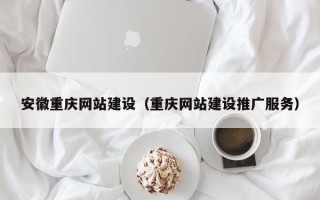 宁阳安徽重庆网站建设（重庆网站建设推广服务）