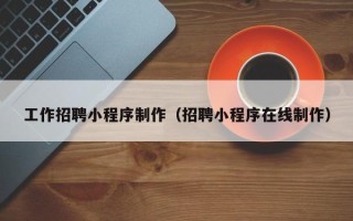 宁阳工作招聘小程序制作（招聘小程序在线制作）