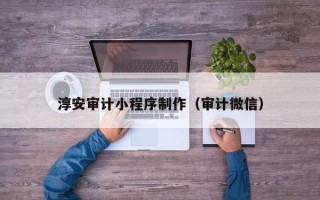 宁阳淳安审计小程序制作（审计微信）
