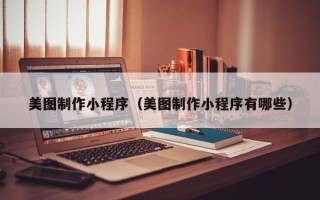 宁阳美图制作小程序（美图制作小程序有哪些）