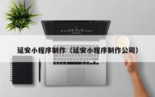宁阳延安小程序制作（延安小程序制作公司）