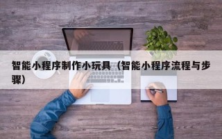 宁阳智能小程序制作小玩具（智能小程序流程与步骤）