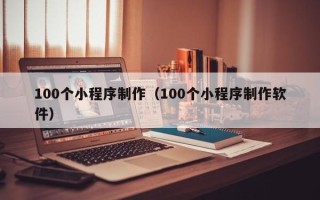 宁阳100个小程序制作（100个小程序制作软件）